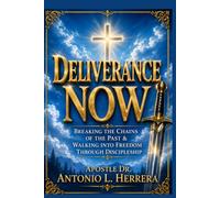 Deliverance Now: Breaking The Chains of The Past and Walking Into Freedom Through Discipleship