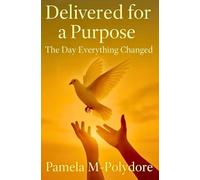 Delivered For a Purpose The Day Everything Changed by Pamela M-Polydore