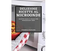 DELIZIOSE RICETTE AL MICROONDE 2022: RICETTE FACILI E VELOCI PER PRINCIPIANTI
