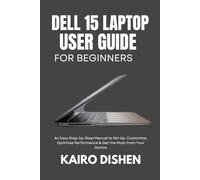 DELL 15 LAPTOP USER GUIDE FOR BEGINNERS: An Easy Step-by-Step Manual to Set Up, Customize, Optimize Performance & Get the Most from Your Device