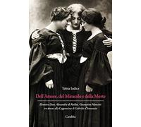 Dell’Amore, del Miracolo e della Morte. Eleonora Duse, Alessandra di Rudinì, Giuseppina Mancini: tre donne alla Capponcina di Gabriele d’Annunzio