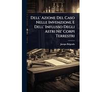 Dell' Azione Del Caso Nelle Invenzioni, E Dell' Influsso Degli Astri Ne' Corpi Terrestri