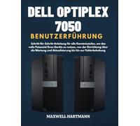 Dell OptiPlex 7050 BenutzerFührung: Schritt-für-Schritt-Anleitung für alle Kenntnisstufen, um das volle Potenzial Ihres Geräts zu nutzen, von der ... und Aktualisierung bis hin zur Fehlerbehebung