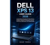 Dell XPS 13 User Guide 2026: Complete Step-by-Step Manual for Setup, Windows Navigation, Settings, File Management, Security, Performance Optimization, and Troubleshooting