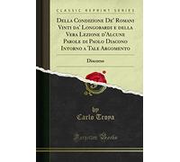 Della Condizione De' Romani Vinti da' Longobardi e della Vera Lezione d'Alcune Parole di Paolo Diacono Intorno a Tale Argomento (Classic Reprint): Discorso: Discorso (Classic Reprint)
