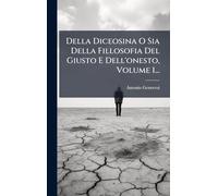 Della Diceosina O Sia Della Fillosofia Del Giusto E Dell'onesto, Volume 1...