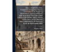 Della Fortuna Di S. Tommaso D'aquino Nella UniversitÃ Di Padova Durante Il Rinascimento [microform]; Discorso Per L'inaugurazione Degli Studi Letto Nell'aula Magna Dell'universitÃ Di Padova Addì 26 Novembre 1892