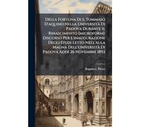 Della Fortuna Di S. Tommaso D'aquino Nella UniversitÃ Di Padova Durante Il Rinascimento [microform]; Discorso Per L'inaugurazione Degli Studi Letto ... Di Padova Addì 26 Novembre 1892