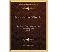 Della Instituzione De' Pompieri: Per Grandi Citta E Terre Minori Di Qualunque Stato (1852)