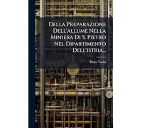 Della Preparazione Dell'allume Nella Miniera Di S. Pietro Nel Dipartimento Dell'istria...