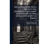 Della Punizione Degli Eretici E Del Tribunale Della Santa Inquisizione Lettere Apologetiche [by T.v. Pani]....