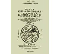 Della sfera mondiale. Libri quattro ne'quali compendiosamente si mostra quanto è necessario a generale intelligenza di sfera (rist. anast. Urbino, 1626)