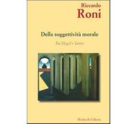 Della soggettività morale. Tra Hegel e Sartre - Roni Riccardo