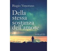 Della stessa sostanza dell’amore di Biagio Veneruso, 2018, Youcanprint