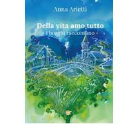Della vita amo tutto. I borghi raccontano [Paperback] [Oct 28, 2024] Arietti, An