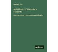 Dell'Abbazia di Chiaravalle in Lombardia: Illustrazione storico-monumentale-epigrafica