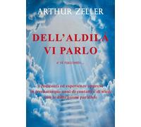 Dell'aldilà vi parlo e vi racconto... rendiconti ed esperienze apprese in trentacinque anni di contatti e di studi con le dimensioni parallele