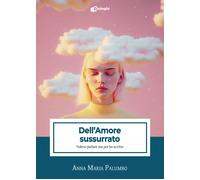 Dell'amore sussurrato. Volevo parlare ma poi ho scritto - Palumbo Anna Maria