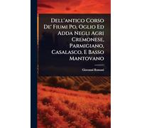 Dell'antico Corso De' Fiumi Po, Oglio Ed Adda Negli Agri Cremonese, Parmigiano, Casalasco, E Basso Mantovano