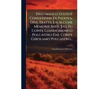 Dell'antico Stato E Condizione Di Padova, Diss. Tratta Da Alcune Memorie Ined. Del Fu Conte Giandomenico Polcastro Dal Conte Girolamo Polcastro...