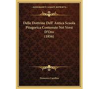 Delle Dottrine dell'Antica Scuola Pitagorica Contenute Nei Versi d'Oro – Kessinger Publishing (1856)