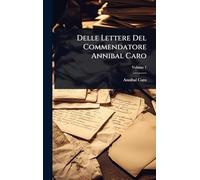 Delle Lettere Del Commendatore Annibal Caro