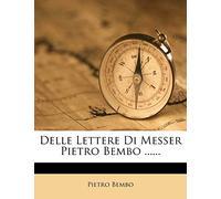 Delle Lettere Di Messer Pietro Bembo ......