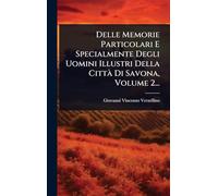 Delle Memorie Particolari E Specialmente Degli Uomini Illustri Della CittÃ Di Savona, Volume 2...