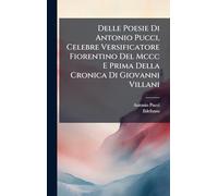 Delle Poesie Di Antonio Pucci, Celebre Versificatore Fiorentino Del Mccc E Prima Della Cronica Di Giovanni Villani