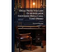 Delle Prose Volgari Di Monsignor Giovanni Della Casa. Tomo Primo