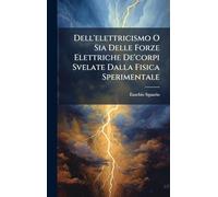 Dell'elettricismo O Sia Delle Forze Elettriche De'corpi Svelate Dalla Fisica Sperimentale