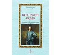 Dell'essere uomo. Lezioni di grandezza