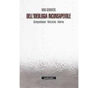 Dell'ideologia inconsapevole. Schopenhauer, Nietzsche, Adorno