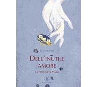 Dell'inutile amore. La passione di Maria