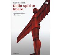 Dello spirito libero. Frammenti di vita e di pensiero - Tronti Mario