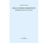 Dell'ultimo orizzonte. Poesie scelte (1970-2021) [Paperback] Fontanella, Luigi