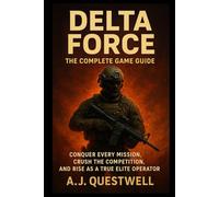 Delta Force: The Complete Game Guide: Conquer Every Mission, Crush the Competition, and Rise as a True Elite Operator