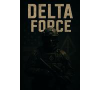 DELTA FORCE: The Definitive History of America's Most Secretive Warriors
