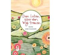 Dem Leben über den Weg trauen: Worte voller Zuversicht