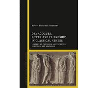 Demagogues, Power, and Friendship in Classical Athens: Leaders as Friends in Aristophanes, Euripides, and Xenophon