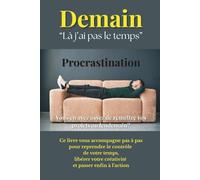 Demain. Là j'ai pas le temps.: Procrastination. Vous en avez assez de remettre vos projets au lendemain?