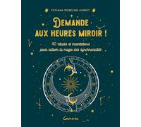 Demande aux heures miroir !: 40 rituels et incantations pour activer la magie des synchronicités