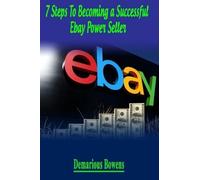 Demarious Bowens 7 Steps To Becoming A Successful eBay Power Seller (Tascabile)