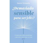 ¿Demasiado sensible para ser feliz?: Comprende la alta sensibilidad y aprende a vivir mejor con ella