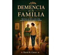 Demencia en la Familia: Qué hacer, qué decir y cómo cuidar cuando un ser querido empieza a cambiar