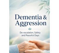 Dementia & Aggression: De-escalation, Safety and Peaceful Days