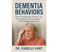 Dementia Behaviors: How to Understand, Prevent, and Calm Agitation and Confusion with Compassionate Care