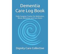 Dementia Care Log Book: Daily Caregiver Tracker for Medication, Mood, Behaviour and Care Notes