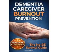 Dementia Caregiver Burnout Prevention: A Practical Survival Guide to Stop the Guilt-Resentment Cycle and Stay Emotionally Stable While Caring 24/7
