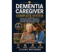 DEMENTIA CAREGIVER COMPLETE SYSTEM: Daily Routines, Behavior Management, and Practical Solutions to Reduce Stress and Handle Difficult Situations at Home